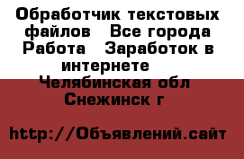 Обработчик текстовых файлов - Все города Работа » Заработок в интернете   . Челябинская обл.,Снежинск г.